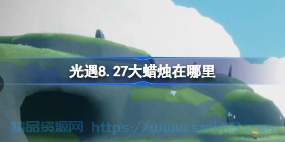 [攻略教程]  《光遇》8.27大蜡烛怎么收集